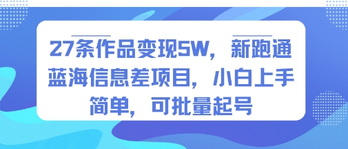 27条作品变现5W，新跑通蓝海信息差项目，小白上手简单，可批量起号-网亿资源平台
