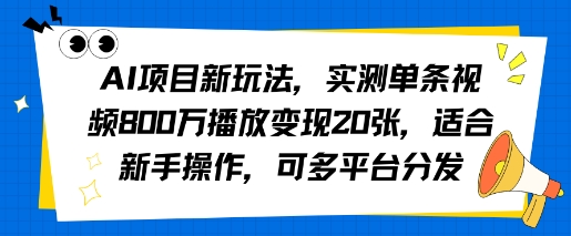 AI项目新玩法，实测单条视频800W播放变现20张，适合新手操作，可多平台分发-网亿资源平台