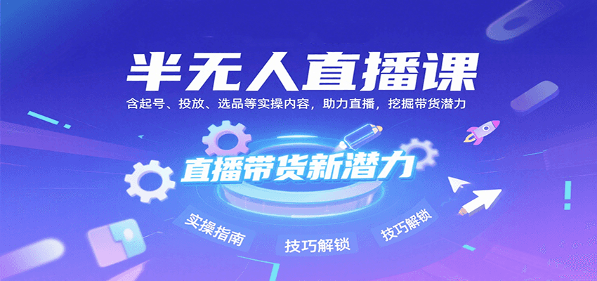 半无人直播课：含起号、投放、选品等实操内容，挖掘直播带货潜力（更新8月）-网亿资源平台