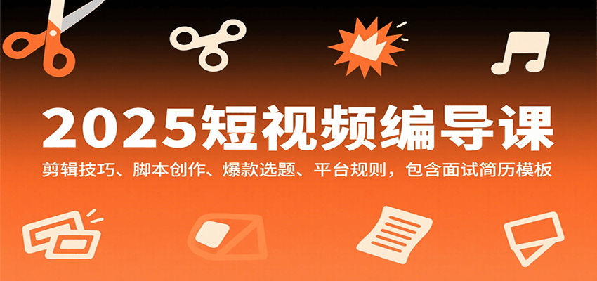 2025短视频编导课，剪辑技巧、脚本创作、爆款选题、平台规则，包含面试简历模板-邪修侠 - 演示