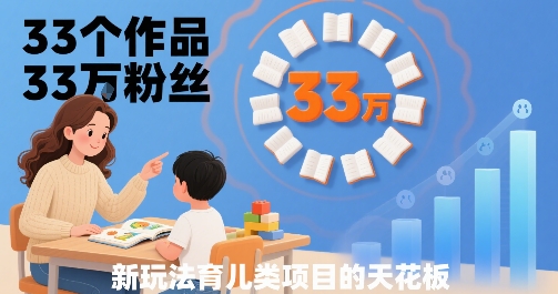 33个作品33W粉丝，育儿类项目的天花板，小白可操作-邪修侠