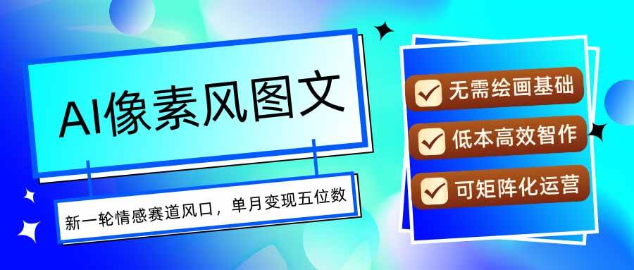 （15693期）AI像素风图文超详细实操全过程，每天一小时轻松易上手，单月变现五位数-网亿资源平台