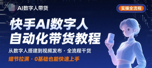 快手AI数字人自动化视频带货实操全流程，干货满满，细节拉满-网亿资源平台