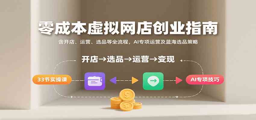 零成本虚拟网店创业指南，含开店、运营、选品等全流程， AI专项运营及蓝海选品策略-网亿资源平台