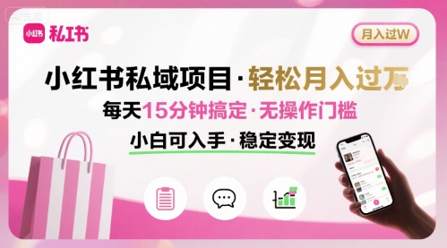 小红书私域项目 月入过W非常轻松 每天15分钟即可搞定，无任何操作门槛，小白可入手-网亿资源平台