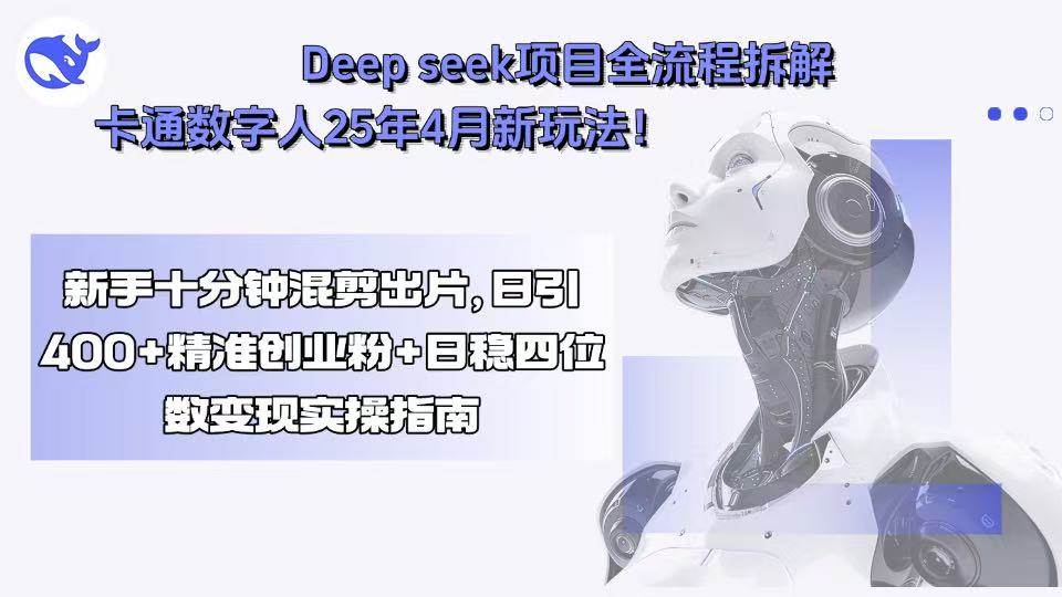 （15704期）Deep seek项目全流程拆解+卡通数字人25年4月新玩法！新手十分钟混剪出…-网亿资源平台