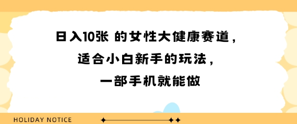 女性大健康赛道，适合小白新手的玩法，一部手机就能做，日入多张-网亿资源平台