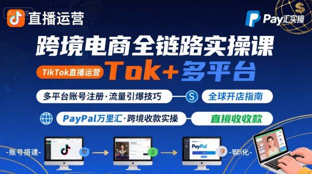 跨境电商线上课，TikTok 直播运营 + 多平台账号注册 + PayPal 万里汇实操教程-网亿资源平台
