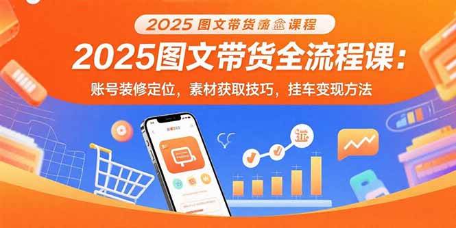 （15716期）2025图文带货全流程课：账号装修定位，素材获取技巧，挂车变现方法-网亿资源平台