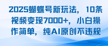 2025蝴蝶号新玩法，10条视频变现7k+，小白操作简单，纯AI原创不违规-网亿资源平台