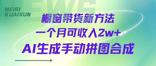 橱窗带货新方法一个月可收入2w+AI生成手动拼图合成-网亿资源平台