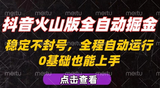 抖音火山版全自动掘金，全程不封号自动操作，可复制放大操作，新手小白也能上手【揭秘】-网亿资源平台