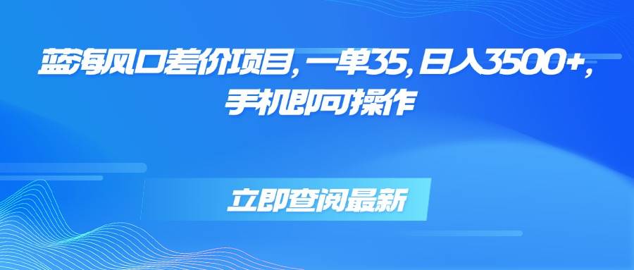 （15714期）蓝海风口差价项目，一单35，日入3500+，手机即可操作-网亿资源平台