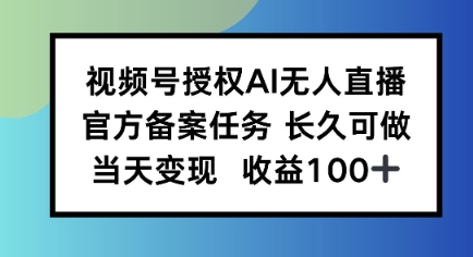 视频号授权AI无人挂播任务，长久稳定 官方备案任务，当天上手日入100+-网亿资源平台
