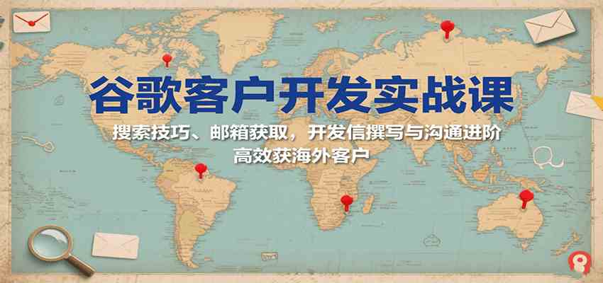谷歌客户开发实战课：搜索技巧、邮箱获取，开发信撰写与沟通进阶，高效获海外客户-网亿资源平台