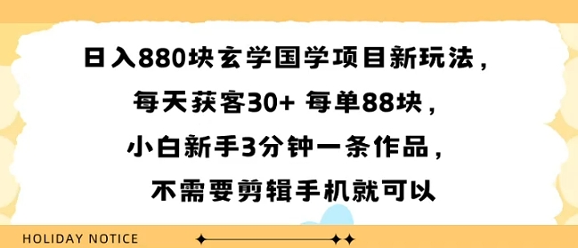 日入8张块玄学国学项目新玩法，每天获客30+ 每单88米，小白新手3分钟一条作品，不需要剪辑手机就可以-网亿资源平台