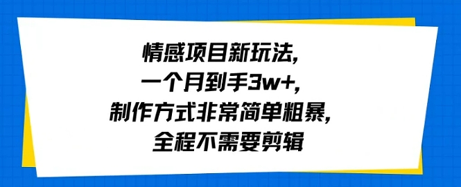 情感项目新玩法，一个月到手3w+，制作方式非常简单粗暴，全程不需要剪辑-网亿资源平台