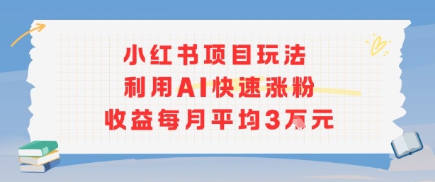 小红书商单项目新玩法，利用AI快速涨粉收益每月平均3W-网亿资源平台