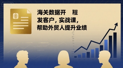 海关数据开发客户实战课，帮助外贸人提升业绩-邪修侠