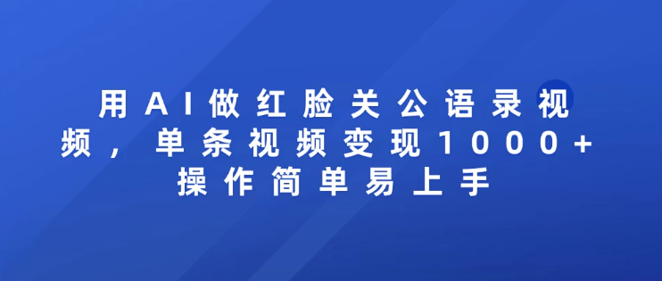 用AI做红脸关公语录视频，单条视频变现1000+ 操作简单易上手-网亿资源平台