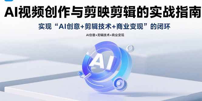 （15738期）AI视频创作与剪映剪辑的实战指南，实现AI创意+剪辑技术+商业变现的闭环-网亿资源平台