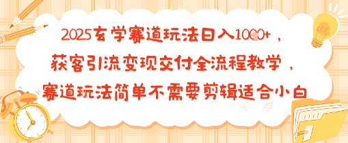 2025玄学赛道玩法日入多张，获客引流变现交付全流程教学，赛道玩法简单不需要剪辑适合小白-网亿资源平台