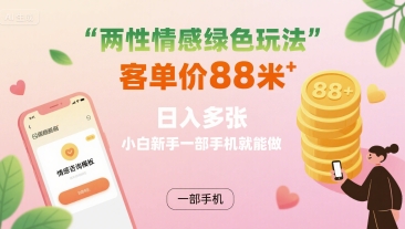 两性情感绿色玩法，客单价88米 日入多张，小白新手一部手机就能做-邪修侠