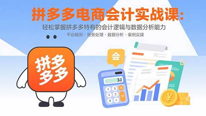 （15767期）拼多多电商会计实战课：轻松掌握拼多多特有的会计逻辑与数据分析能力-网亿资源平台