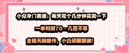 小众冷门赛道：每天花个几分钟买卖一下，一单利润70～几张不等，全程无脑操作，小白闭眼跟做-网亿资源平台