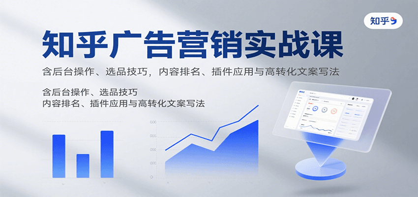 知乎广告营销实战课，含后台操作、选品技巧，内容排名、插件应用与高转化文案写法-网亿资源平台
