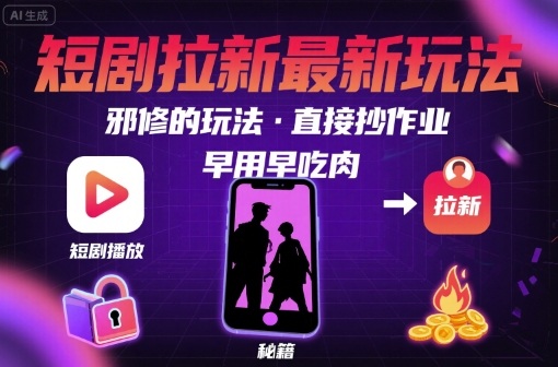 解锁短剧拉新最新玩法，邪修的玩法，直接抄作业，早用早吃肉-网亿资源平台