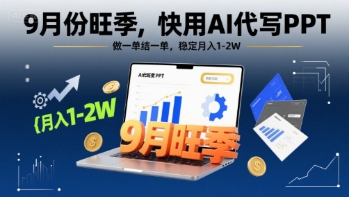 9月份旺季,快用AI代写PPT,做一单结一单,稳定月入1-2W【附AI工具和模板】