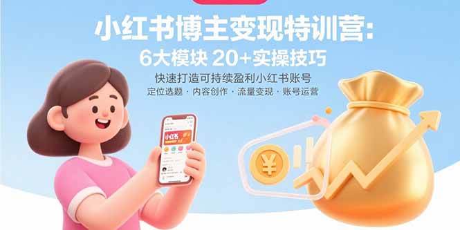 （15775期）小红书博主变现特训营：6大模块20+实操技巧 快速打造可持续盈利小红书账号-网亿资源平台