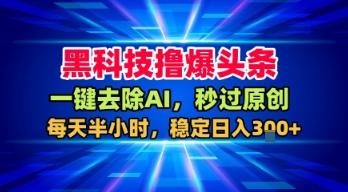 黑科技撸爆头条，一键去除AI，秒过原创，每天半小时，稳定日入3张+【揭秘】-网亿资源平台