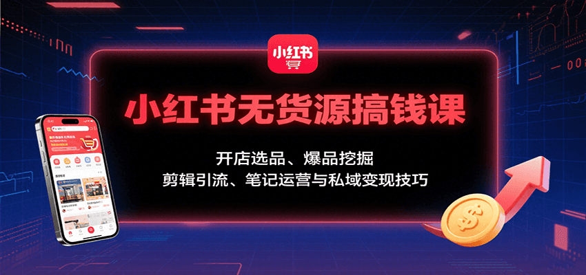 小红书无货源搞钱课：开店选品、爆品挖掘，剪辑引流、笔记运营与私域变现技巧-邪修侠 - 演示