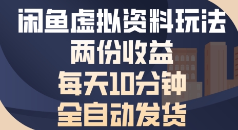 闲鱼虚拟资料玩法两份收益，每天5分钟全自动发货日入多张-网亿资源平台