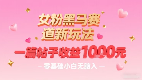 女粉黑马赛道新玩法，一篇帖子收益1k，零基础小白无脑入非常适合-邪修侠 - 演示