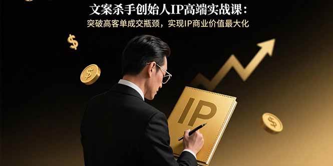 （15797期）文案杀手创始人IP高端实战课：突破高客单成交瓶颈，实现IP商业价值最大化-网亿资源平台