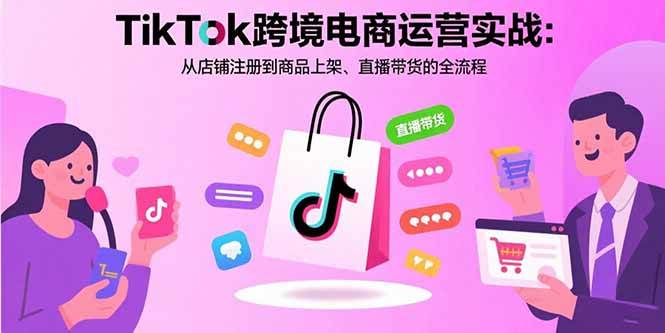 （15808期）TikTok跨境电商运营实战：从店铺注册到商品上架、直播带货的全流程-网亿资源平台