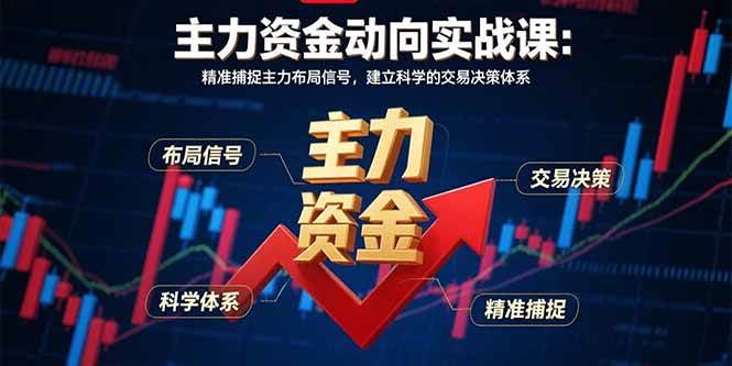 （15804期）主力资金动向实战课-8月：精准捕捉主力布局信号，建立科学的交易决策体系-网亿资源平台