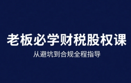 25年企业财税与股权实战课，从避坑到合规全程指导-网亿资源平台