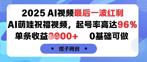 2025AI视频最后一波红利，AI萌娃祝福视频，起号率高达96%，单条收益1k+，0基础可做-邪修侠 - 演示