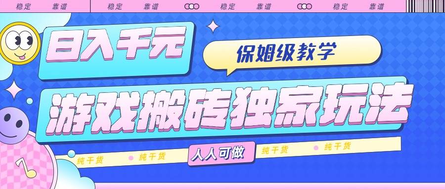 （15813期）游戏搬砖独家玩法，日入千元，保姆级教学，人人可做，纯干货-网亿资源平台