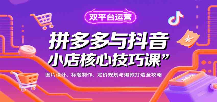 拼多多与抖音小店核心技巧课，图片设计、标题制作、定价规划与爆款打造全攻略-网亿资源平台