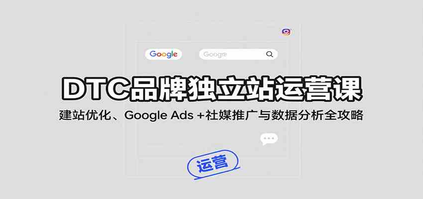 DTC品牌独立站运营课：建站优化、Google Ads + 社媒推广与数据分析全攻略-网亿资源平台