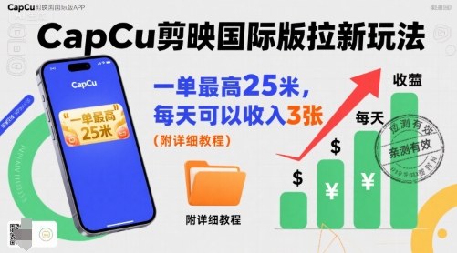 一单最高25米，亲测CapCu剪映国际版拉新玩法，每天可以收入3张（附详细教程）-网亿资源平台