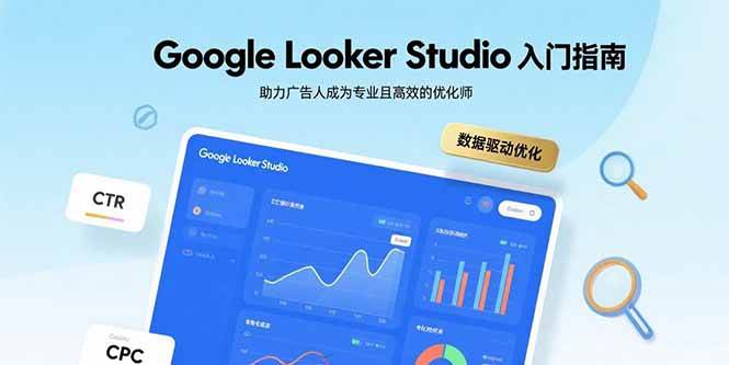 （15815期）Google Looker Studio入门指南，助力广告人成为专业且高效的优化师-网亿资源平台