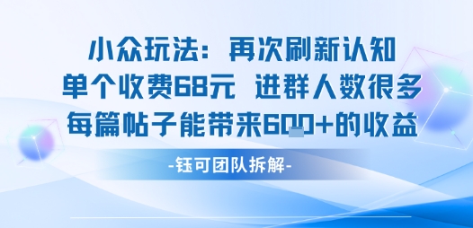 小众玩法再次刷新认知单个收费68米进群人数很多每篇帖子能带来6张的收益-邪修侠