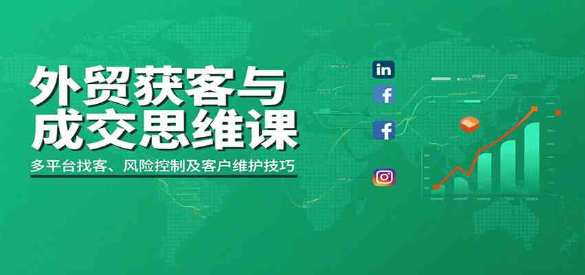 外贸获客与成交思维课：多平台找客、风险控制及客户维护技巧-网亿资源平台