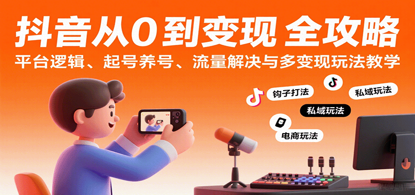 抖音从0到变现认知课：平台逻辑、起号养号、流量解决与多变现玩法教学-网亿资源平台